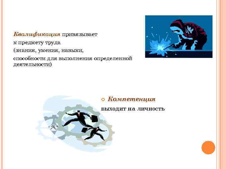 Квалификация привязывает к предмету труда (знания, умения, навыки, способности для выполнения определенной деятельности) Компетенция