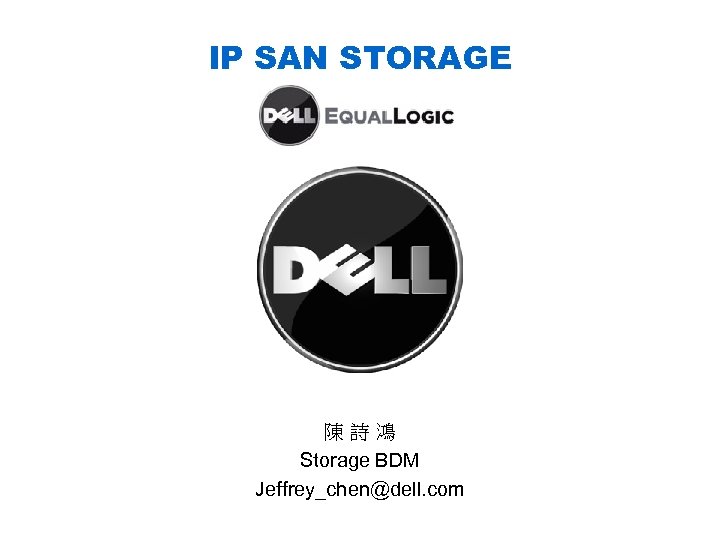 IP SAN STORAGE 陳 詩 鴻 Storage BDM Jeffrey_chen@dell. com 