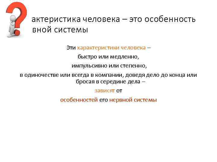 Характеристика человека – это особенность нервной системы Эти характеристики человека – быстро или медленно,