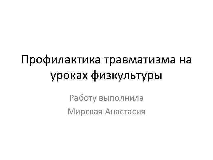 Профилактика травматизма на уроках физкультуры Работу выполнила Мирская Анастасия 