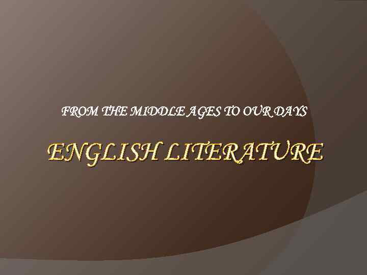 FROM THE MIDDLE AGES TO OUR DAYS ENGLISH LITERATURE 