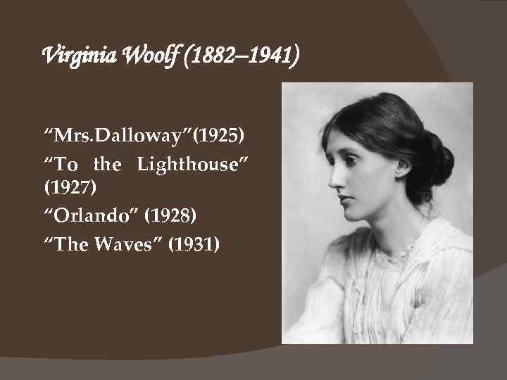 Virginia Woolf (1882– 1941) “Mrs. Dalloway”(1925) “To the Lighthouse” (1927) “Orlando” (1928) “The Waves”