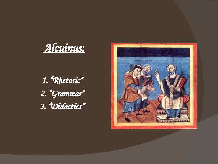 Alcuinus: 1. “Rhetoric” 2. “Grammar” 3. “Didactics” 