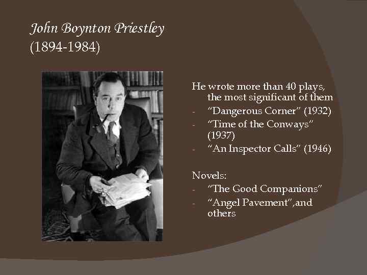 John Boynton Priestley (1894 -1984) He wrote more than 40 plays, the most significant