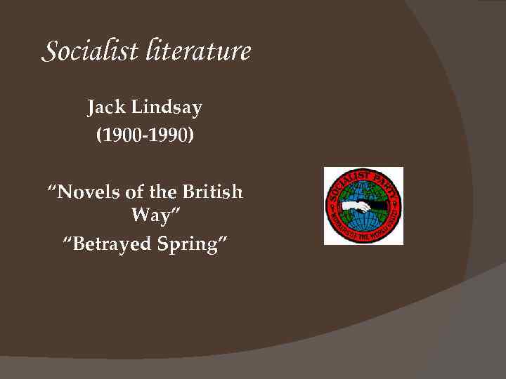 Socialist literature Jack Lindsay (1900 -1990) “Novels of the British Way” “Betrayed Spring” 