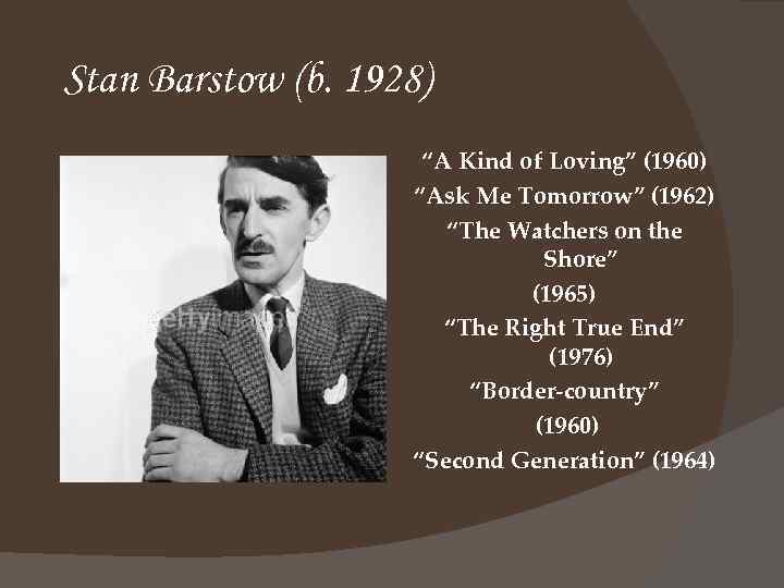 Stan Barstow (b. 1928) “A Kind of Loving” (1960) “Ask Me Tomorrow” (1962) “The