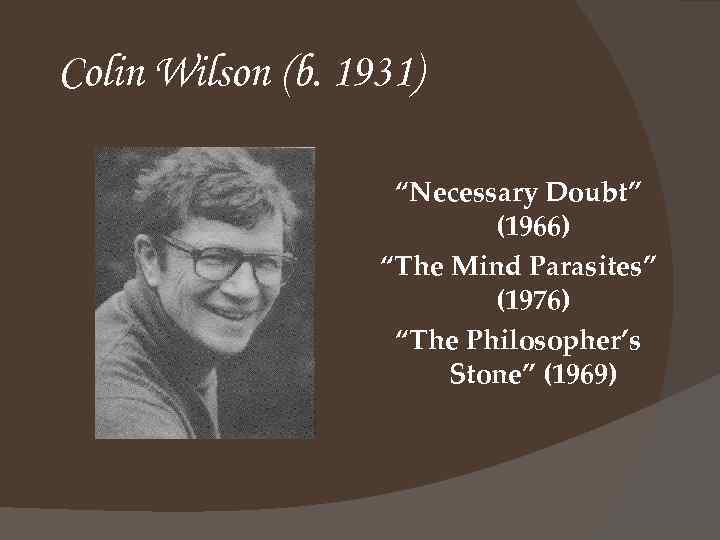 Colin Wilson (b. 1931) “Necessary Doubt” (1966) “The Mind Parasites” (1976) “The Philosopher’s Stone”