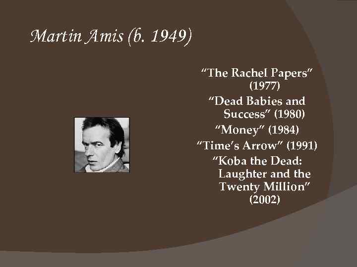 Martin Amis (b. 1949) “The Rachel Papers” (1977) “Dead Babies and Success” (1980) “Money”