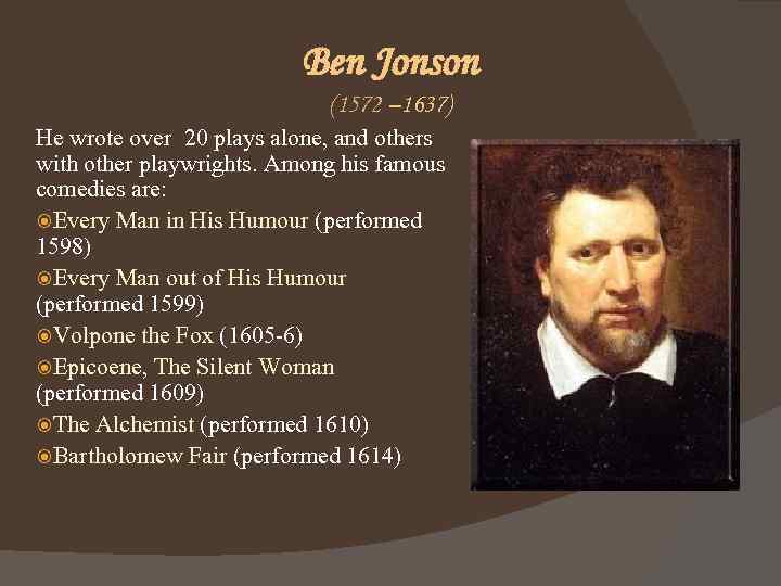 Ben Jonson (1572 – 1637) He wrote over 20 plays alone, and others with