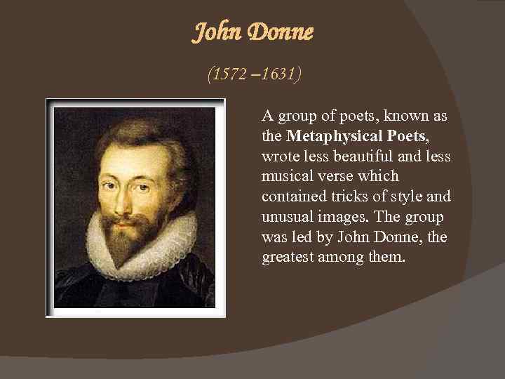 John Donne (1572 – 1631) A group of poets, known as the Metaphysical Poets,