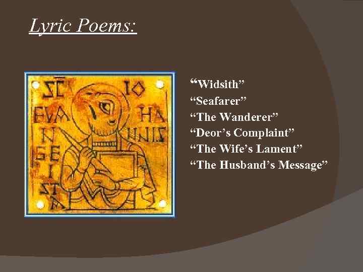 Lyric Poems: “Widsith” “Seafarer” “The Wanderer” “Deor’s Complaint” “The Wife’s Lament” “The Husband’s Message”