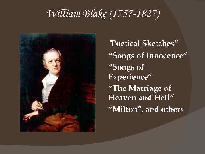 William Blake (1757 -1827) “Poetical Sketches” “Songs of Innocence” “Songs of Experience” “The Marriage