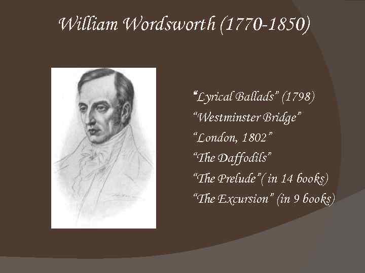 William Wordsworth (1770 -1850) “Lyrical Ballads” (1798) “Westminster Bridge” “London, 1802” “The Daffodils” “The