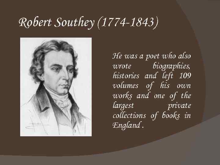 Robert Southey (1774 -1843) He was a poet who also wrote biographies, histories and