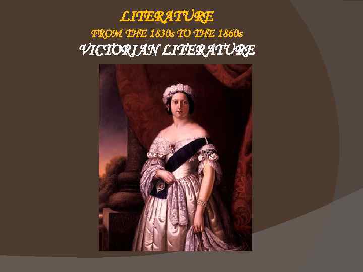 LITERATURE FROM THE 1830 s TO THE 1860 s VICTORIAN LITERATURE 