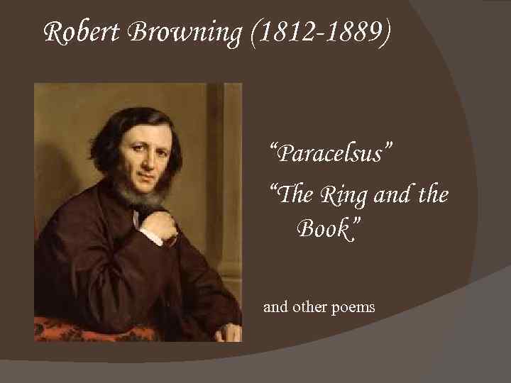 Robert Browning (1812 -1889) “Paracelsus” “The Ring and the Book” and other poems 