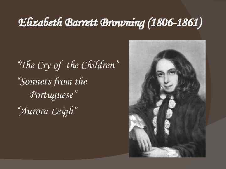 Elizabeth Barrett Browning (1806 -1861) “The Cry of the Children” “Sonnets from the Portuguese”