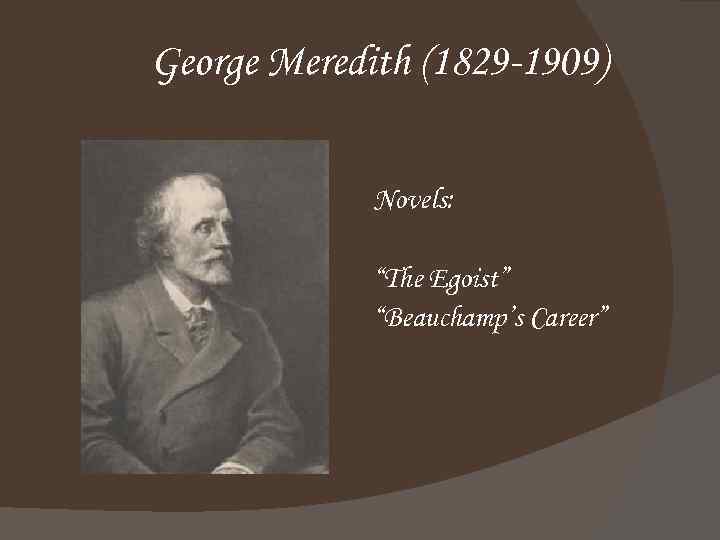 George Meredith (1829 -1909) Novels: “The Egoist” “Beauchamp’s Career” 