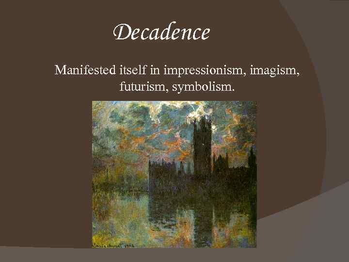 Decadence Manifested itself in impressionism, imagism, futurism, symbolism. 