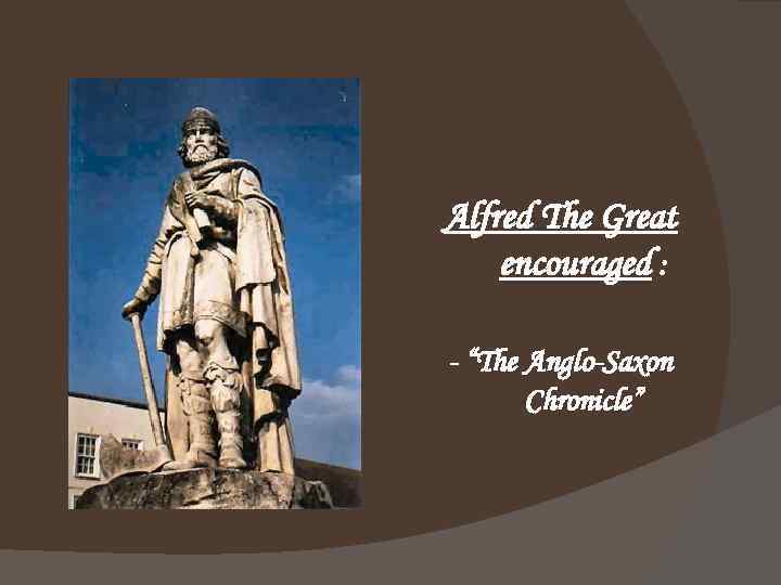 Alfred The Great encouraged : - “The Anglo-Saxon Chronicle” 