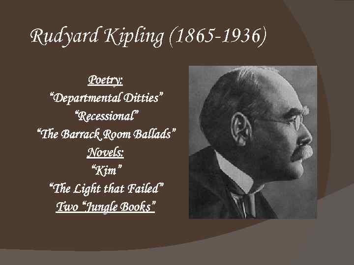 Rudyard Kipling (1865 -1936) Poetry: “Departmental Ditties” “Recessional” “The Barrack Room Ballads” Novels: “Kim”