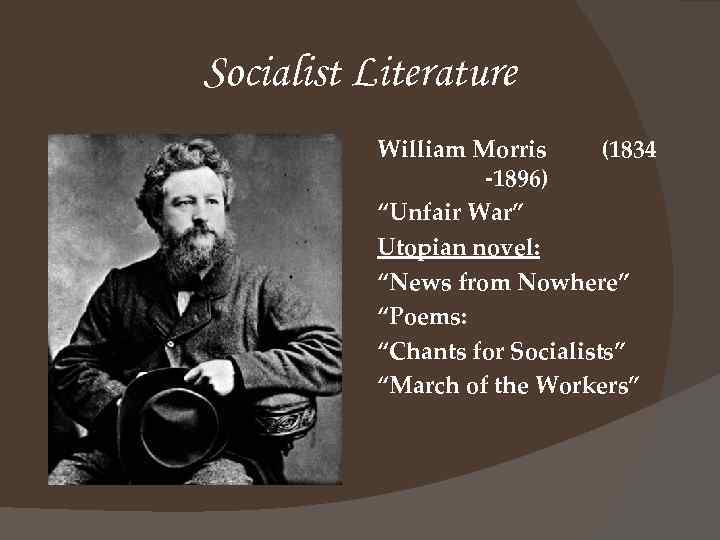 Socialist Literature William Morris (1834 -1896) “Unfair War” Utopian novel: “News from Nowhere” “Poems: