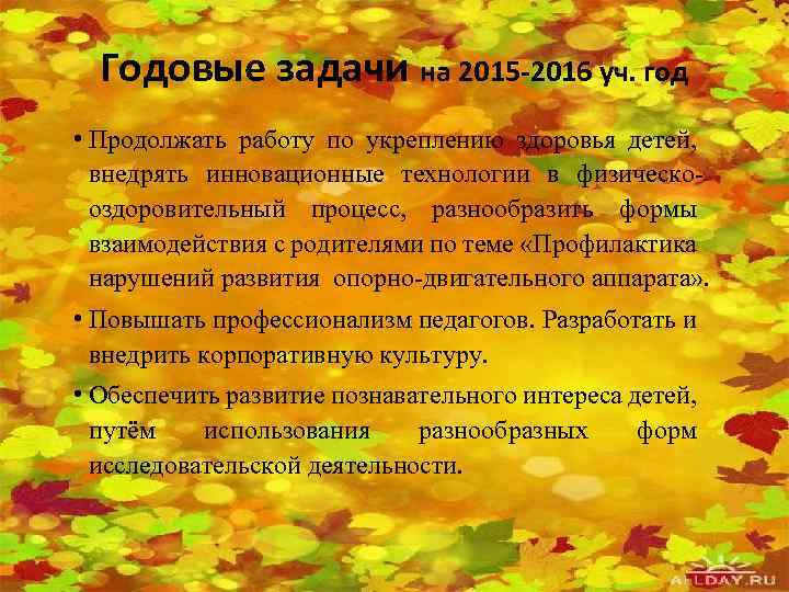 Годовые задачи на 2015 -2016 уч. год • Продолжать работу по укреплению здоровья детей,