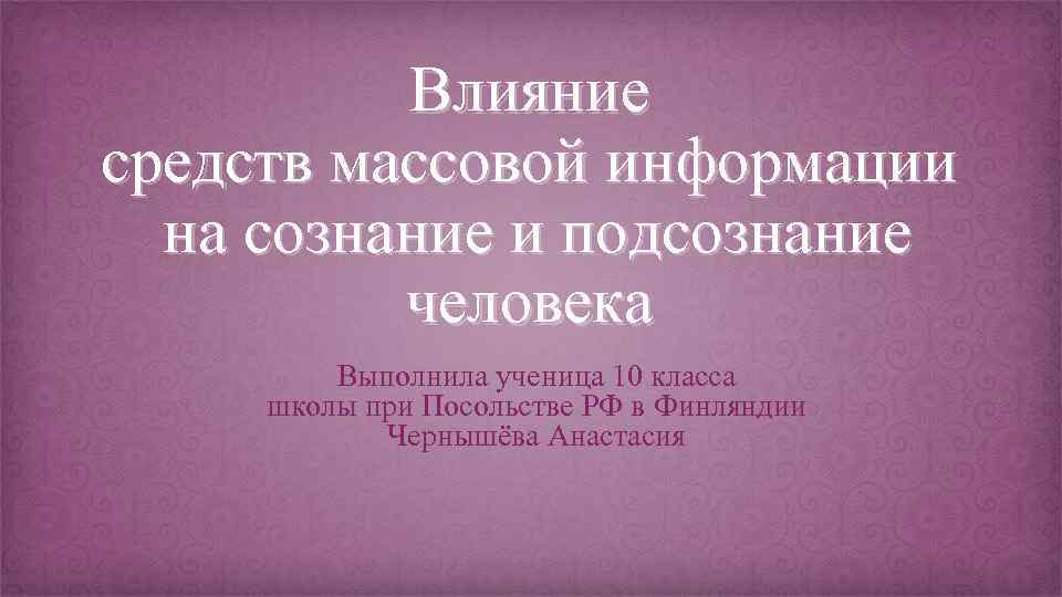 Влияние средств массовой информации на сознание и подсознание человека Выполнила ученица 10 класса школы