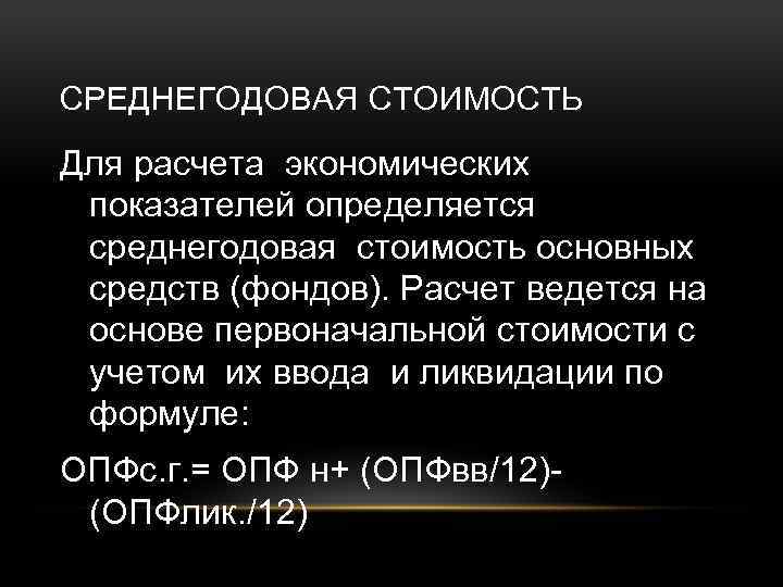 СРЕДНЕГОДОВАЯ СТОИМОСТЬ Для расчета экономических показателей определяется среднегодовая стоимость основных средств (фондов). Расчет ведется