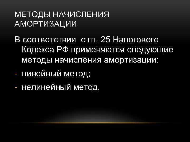 МЕТОДЫ НАЧИСЛЕНИЯ АМОРТИЗАЦИИ В соответствии с гл. 25 Налогового Кодекса РФ применяются следующие методы