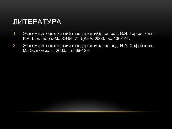 ЛИТЕРАТУРА 1. Экономика организаций (предприятий)/ под ред. В. Я. Горфинкеля, В. А. Швандара. -М.