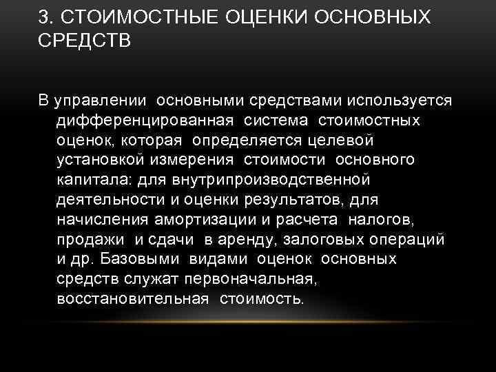 3. СТОИМОСТНЫЕ ОЦЕНКИ ОСНОВНЫХ СРЕДСТВ В управлении основными средствами используется дифференцированная система стоимостных оценок,