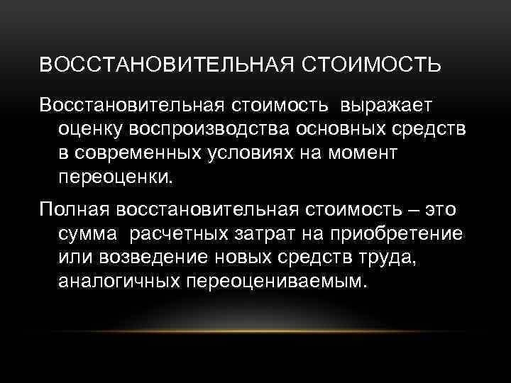 ВОССТАНОВИТЕЛЬНАЯ СТОИМОСТЬ Восстановительная стоимость выражает оценку воспроизводства основных средств в современных условиях на момент
