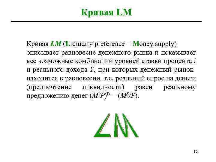 Кривая LM (Liquidity preference = Money supply) описывает равновесие денежного рынка и показывает все