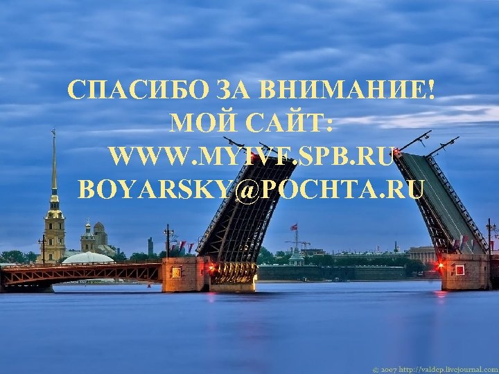 СПАСИБО ЗА ВНИМАНИЕ! МОЙ САЙТ: WWW. MYIVF. SPB. RU BOYARSKY@POCHTA. RU 