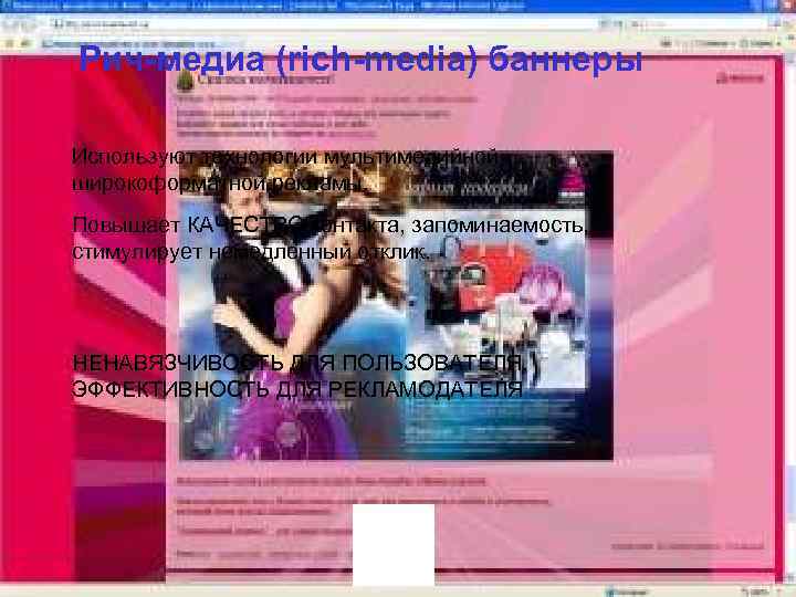 Рич-медиа (rich-media) баннеры Используют технологии мультимедийной широкоформатной рекламы. Повышает КАЧЕСТВО контакта, запоминаемость, стимулирует немедленный