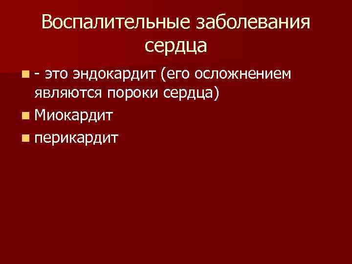 Воспалительные заболевания сердца n- это эндокардит (его осложнением являются пороки сердца) n Миокардит n