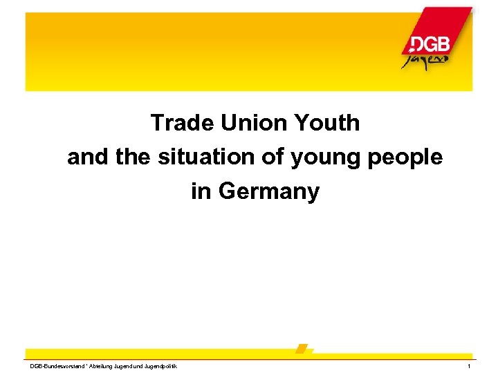 Trade Union Youth and the situation of young people in Germany DGB-Bundesvorstand * Abteilung