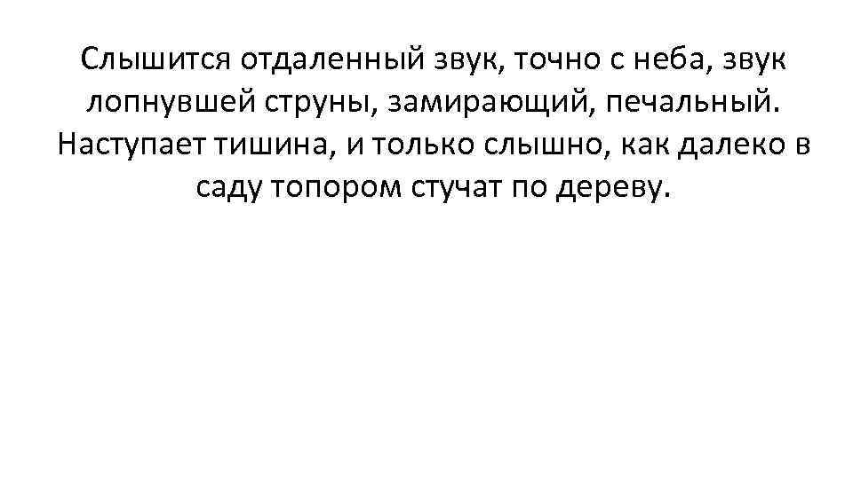 Слышится отдаленный звук, точно с неба, звук лопнувшей струны, замирающий, печальный. Наступает тишина, и