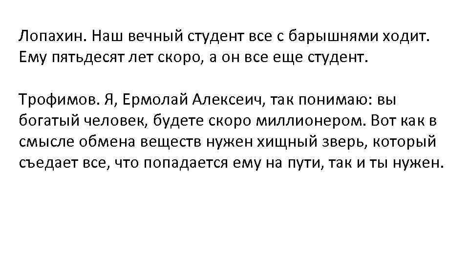 Лопахин. Наш вечный студент все с барышнями ходит. Ему пятьдесят лет скоро, а он