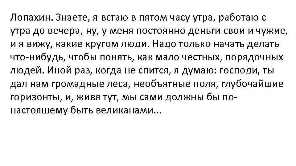 Лопахин. Знаете, я встаю в пятом часу утра, работаю с утра до вечера, ну,