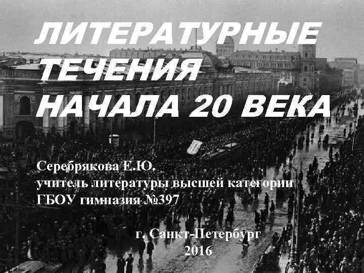 ЛИТЕРАТУРНЫЕ ТЕЧЕНИЯ НАЧАЛА 20 ВЕКА Серебрякова Е. Ю. учитель литературы высшей категории ГБОУ гимназия