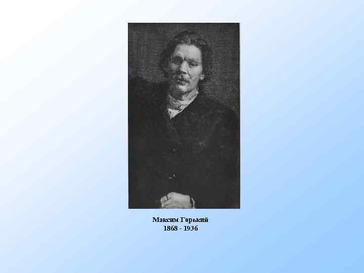 Максим Горький 1868 - 1936 