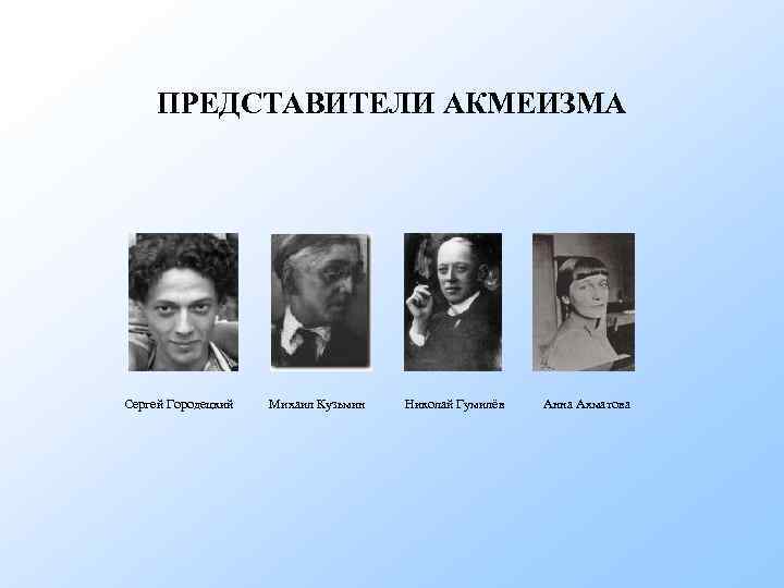 ПРЕДСТАВИТЕЛИ АКМЕИЗМА Сергей Городецкий Михаил Кузьмин Николай Гумилёв Анна Ахматова 