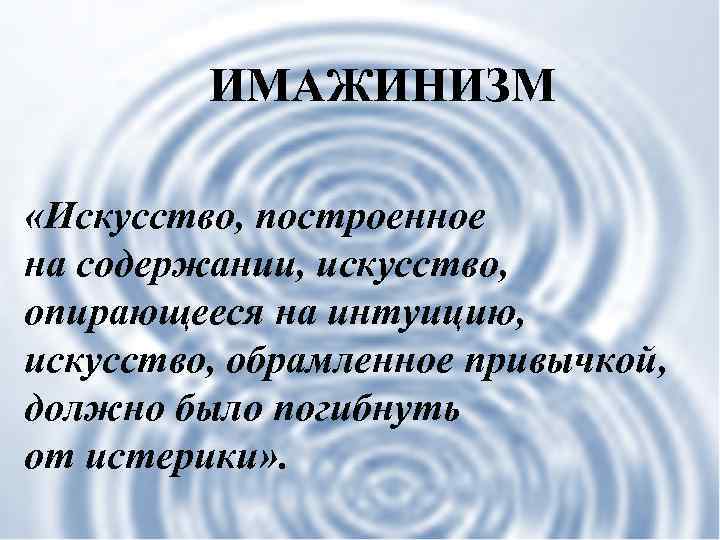 ИМАЖИНИЗМ «Искусство, построенное на содержании, искусство, опирающееся на интуицию, искусство, обрамленное привычкой, должно было