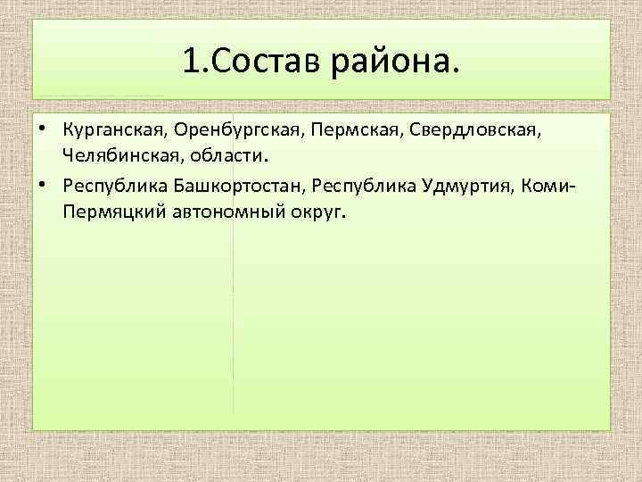 1. Состав района. • Курганская, Оренбургская, Пермская, Свердловская, Челябинская, области. • Республика Башкортостан, Республика