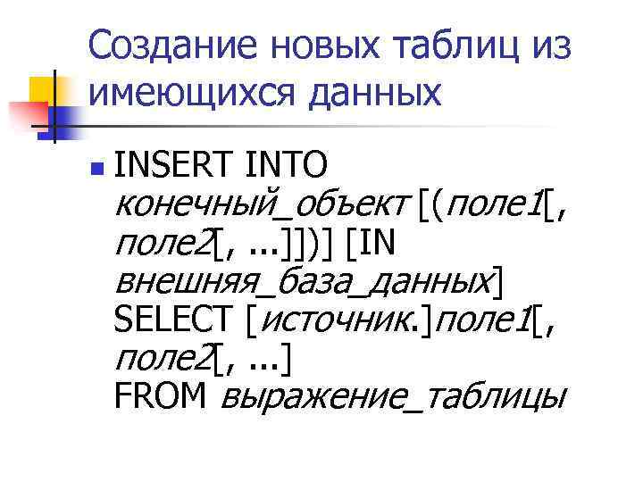 Создание новых таблиц из имеющихся данных n INSERT INTO конечный_объект [(поле 1[, поле 2[,