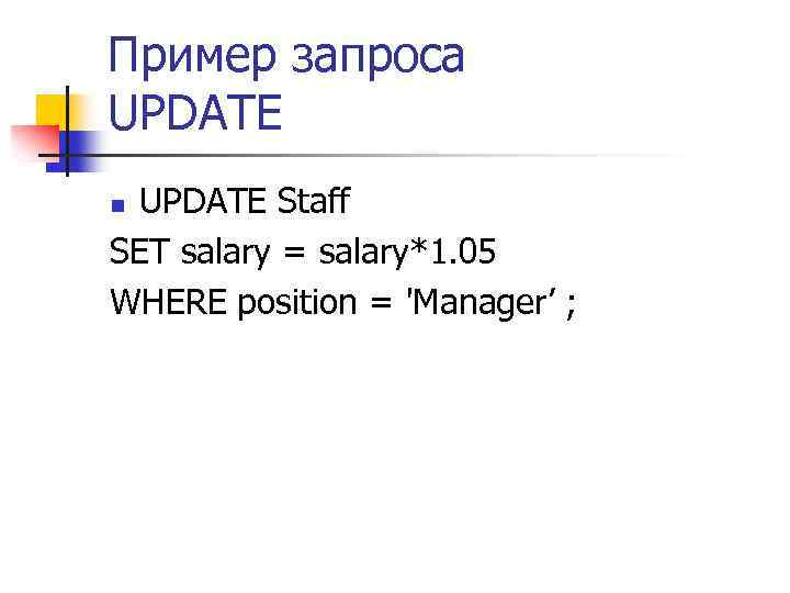 Пример запроса UPDATE Staff SET salary = salary*1. 05 WHERE position = 'Manager’ ;