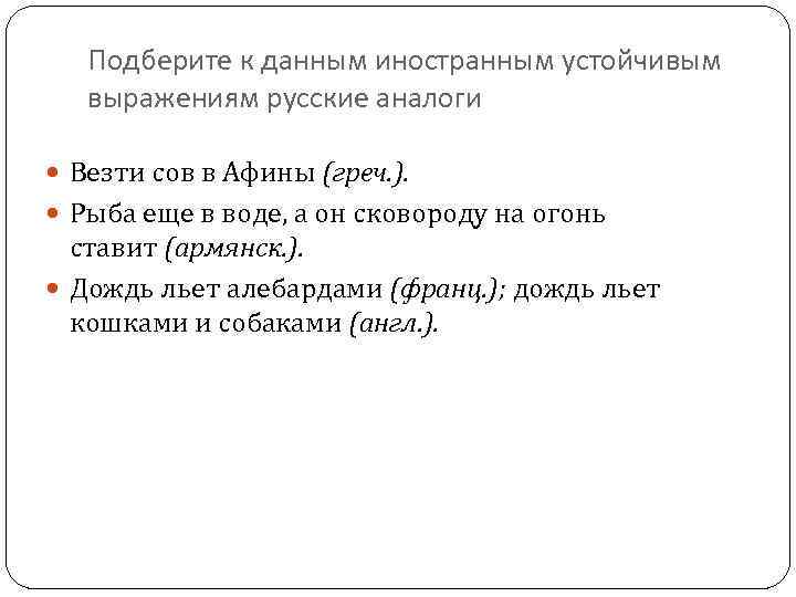 Подберите к данным иностранным устойчивым выражениям русские аналоги Везти сов в Афины (греч. ).