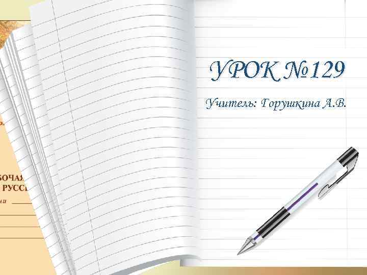 УРОК № 129 Учитель: Горушкина А. В. 